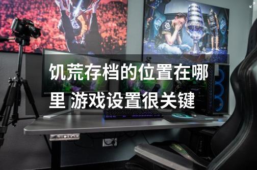 饥荒存档的位置在哪里 游戏设置很关键-第1张-游戏信息-龙启网