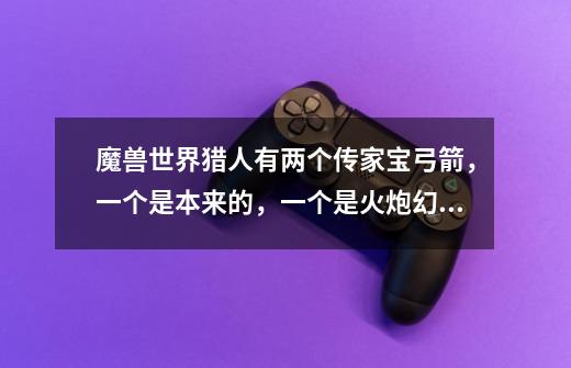 魔兽世界猎人有两个传家宝弓箭，一个是本来的，一个是火炮幻化的，你们看看属性帮我选择下啦-第1张-游戏信息-龙启网
