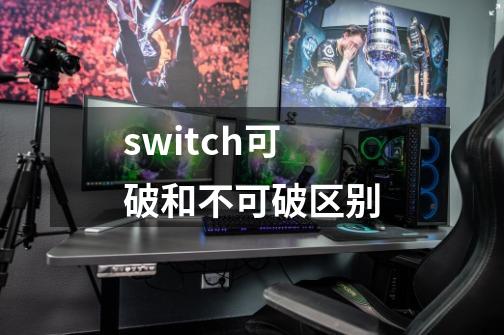switch可破和不可破区别-第1张-游戏信息-龙启网