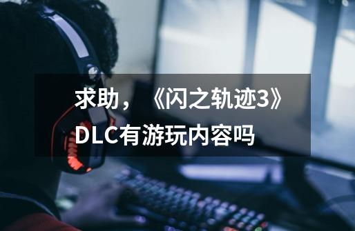 求助,《闪之轨迹3》DLC有游玩内容吗-第1张-游戏信息-龙启网
