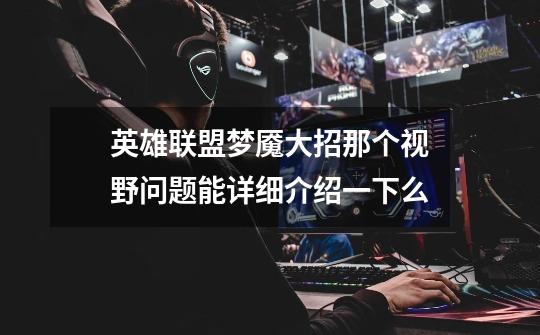 英雄联盟梦魇大招那个视野问题能详细介绍一下么-第1张-游戏信息-龙启网