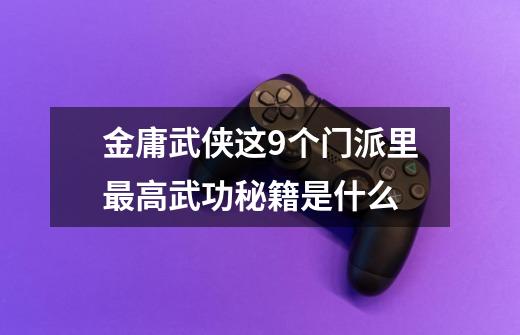 金庸武侠这9个门派里最高武功秘籍是什么-第1张-游戏信息-龙启网