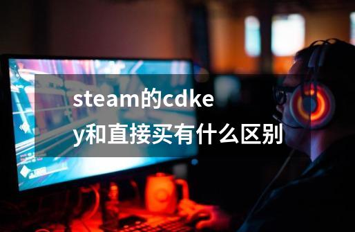 steam的cdkey和直接买有什么区别-第1张-游戏信息-龙启网