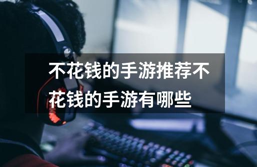 不花钱的手游推荐不花钱的手游有哪些-第1张-游戏信息-龙启网