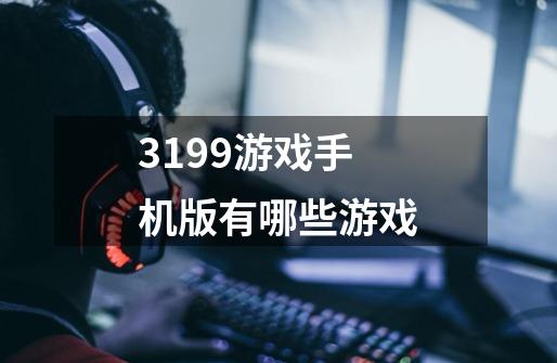 3199游戏手机版有哪些游戏-第1张-游戏信息-龙启网