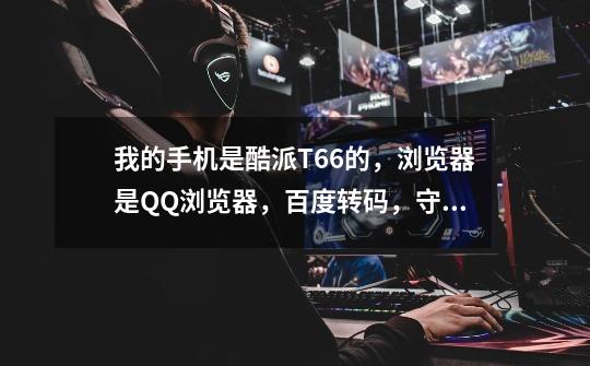 我的手机是酷派T66的,浏览器是QQ浏览器,百度转码,守护甜心的片头怎么下到手机上-第1张-游戏信息-龙启网