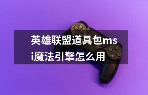 英雄联盟道具包msi魔法引擎怎么用-第1张-游戏信息-龙启网