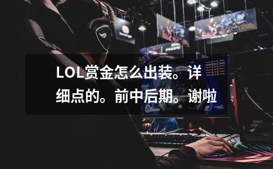 LOL赏金怎么出装。详细点的。前中后期。谢啦-第1张-游戏信息-龙启网