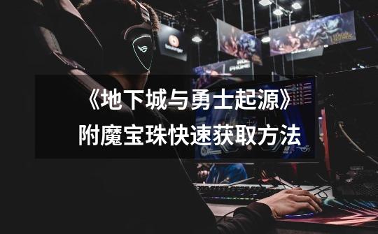 《地下城与勇士起源》附魔宝珠快速获取方法-第1张-游戏信息-龙启网