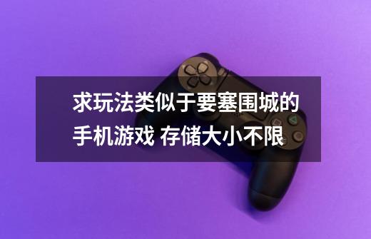 求玩法类似于要塞围城的手机游戏 存储大小不限-第1张-游戏信息-龙启网