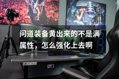 问道装备黄出来的不是满属性,怎么强化上去啊-第1张-游戏信息-龙启网