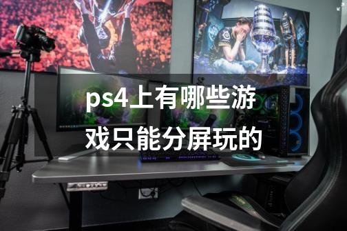ps4上有哪些游戏只能分屏玩的-第1张-游戏信息-龙启网