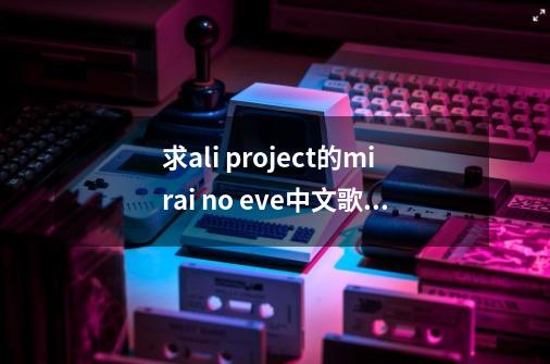 求ali project的mirai no eve中文歌词-第1张-游戏信息-龙启网