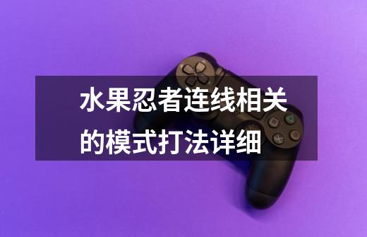 水果忍者连线相关的模式打法详细-第1张-游戏信息-龙启网