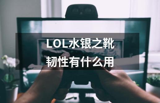 LOL水银之靴韧性有什么用-第1张-游戏信息-龙启网