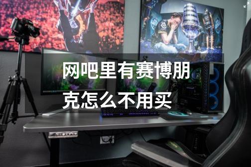 网吧里有赛博朋克怎么不用买-第1张-游戏信息-龙启网