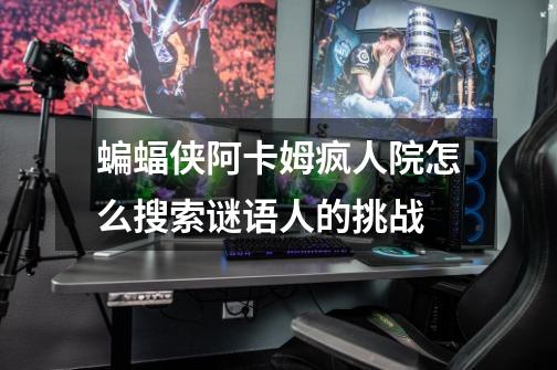 蝙蝠侠阿卡姆疯人院怎么搜索谜语人的挑战-第1张-游戏信息-龙启网