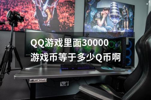 QQ游戏里面30000游戏币等于多少Q币啊-第1张-游戏信息-龙启网