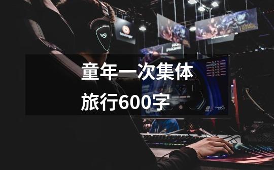 童年一次集体旅行600字-第1张-游戏信息-龙启网