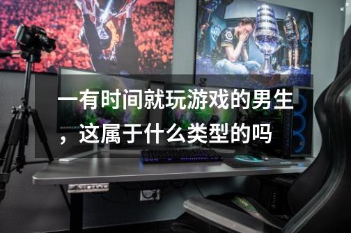 一有时间就玩游戏的男生,这属于什么类型的吗-第1张-游戏信息-龙启网