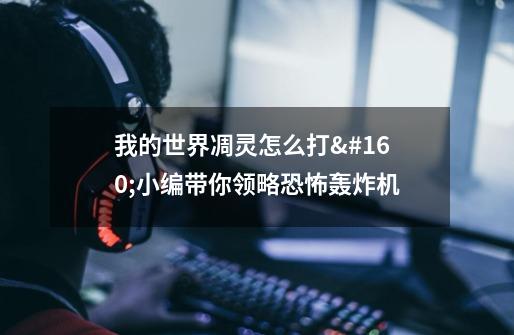 我的世界凋灵怎么打 小编带你领略恐怖轰炸机-第1张-游戏信息-龙启网