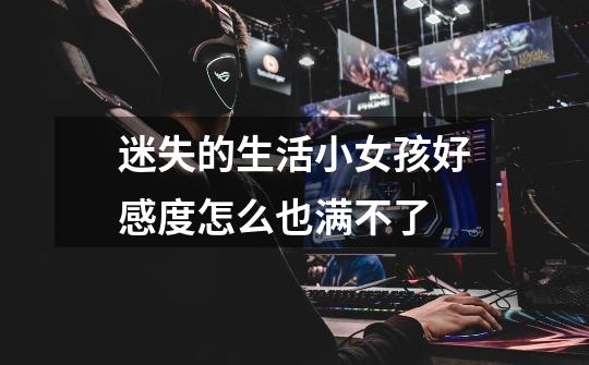 迷失的生活小女孩好感度怎么也满不了-第1张-游戏信息-龙启网