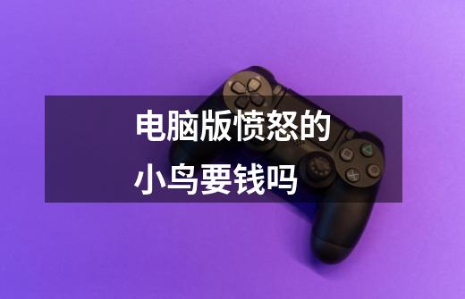 电脑版愤怒的小鸟要钱吗-第1张-游戏信息-龙启网