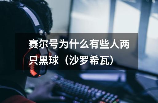 赛尔号为什么有些人两只黑球(沙罗希瓦)-第1张-游戏信息-龙启网