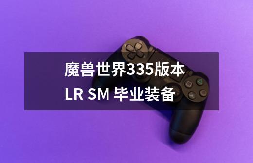 魔兽世界3.35版本 LR SM 毕业装备-第1张-游戏信息-龙启网