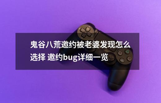 鬼谷八荒邀约被老婆发现怎么选择 邀约bug详细一览-第1张-游戏信息-龙启网