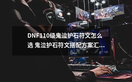 DNF110级鬼泣护石符文怎么选 鬼泣护石符文搭配方案汇总-第1张-游戏信息-龙启网
