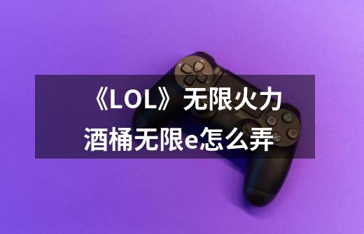 《LOL》无限火力酒桶无限e怎么弄-第1张-游戏信息-龙启网