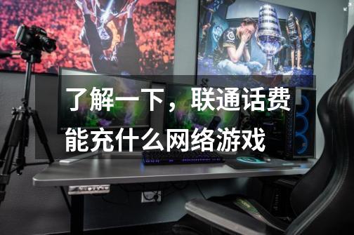 了解一下,联通话费能充什么网络游戏-第1张-游戏信息-龙启网