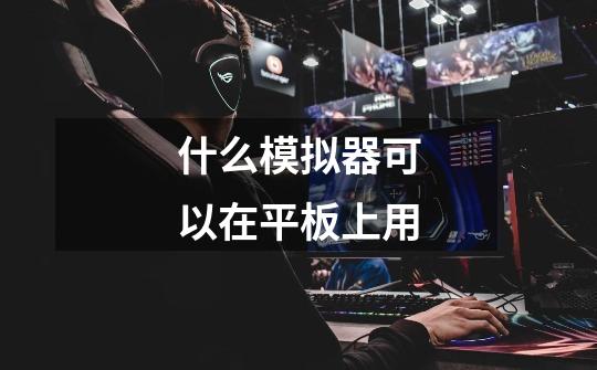 什么模拟器可以在平板上用-第1张-游戏信息-龙启网
