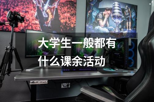 大学生一般都有什么课余活动-第1张-游戏信息-龙启网
