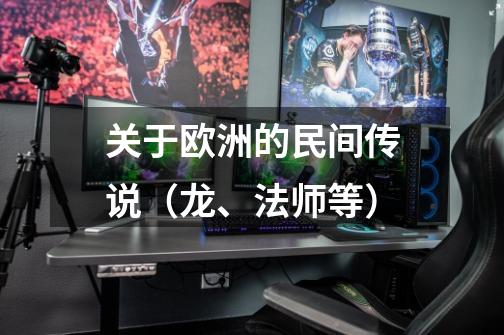 关于欧洲的民间传说(龙、法师等)-第1张-游戏信息-龙启网
