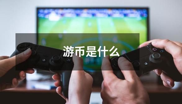 游币是什么-第1张-游戏信息-龙启网