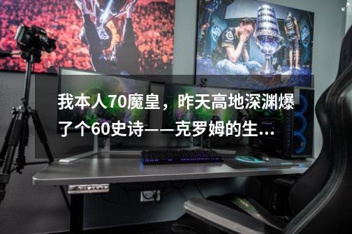 我本人70魔皇，昨天高地深渊爆了个60史诗——克罗姆的生命护腿。-第1张-游戏信息-龙启网