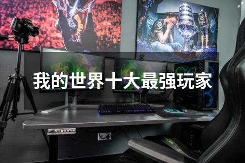 我的世界十大最强玩家-第1张-游戏信息-龙启网