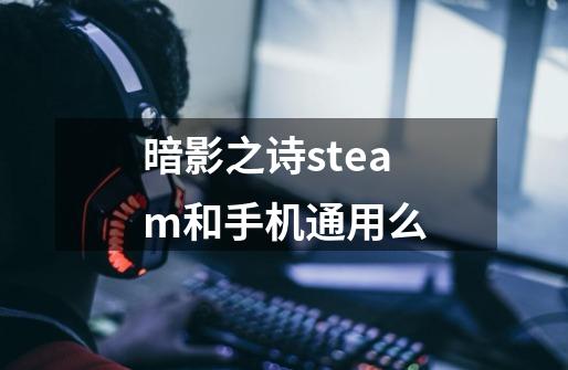 暗影之诗steam和手机通用么-第1张-游戏信息-龙启网