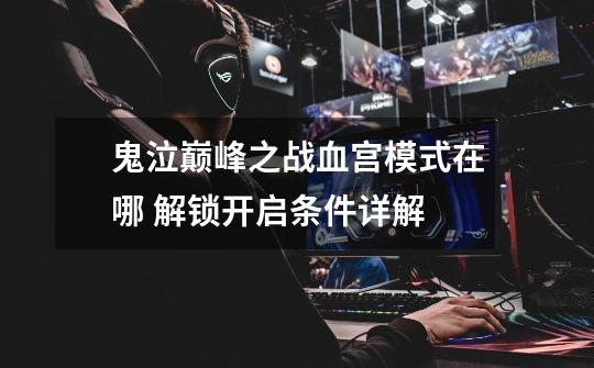 鬼泣巅峰之战血宫模式在哪 解锁开启条件详解-第1张-游戏信息-龙启网