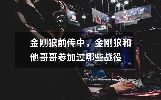 金刚狼前传中,金刚狼和他哥哥参加过哪些战役-第1张-游戏信息-龙启网