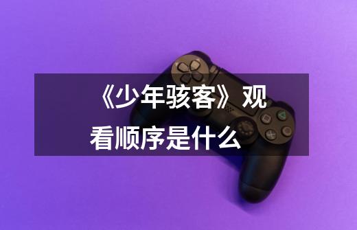 《少年骇客》观看顺序是什么-第1张-游戏信息-龙启网