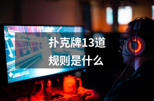 扑克牌13道规则是什么-第1张-游戏信息-龙启网