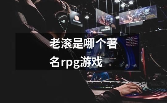 老滚是哪个著名rpg游戏-第1张-游戏信息-龙启网