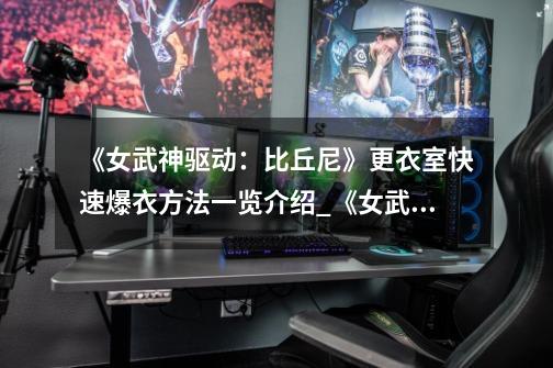 《女武神驱动:比丘尼》更衣室快速爆衣方法一览介绍_《女武神驱动:比丘尼》更衣室快速爆衣方法一览是什么-第1张-游戏信息-龙启网