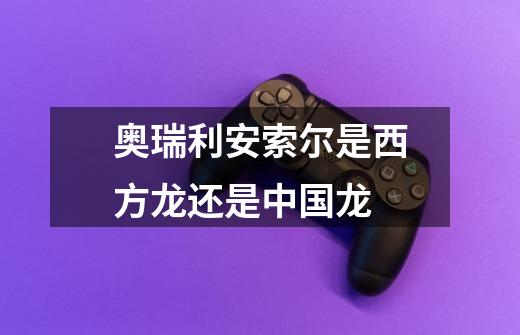 奥瑞利安索尔是西方龙还是中国龙-第1张-游戏信息-龙启网