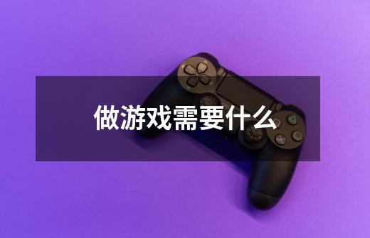 做游戏需要什么-第1张-游戏信息-龙启网