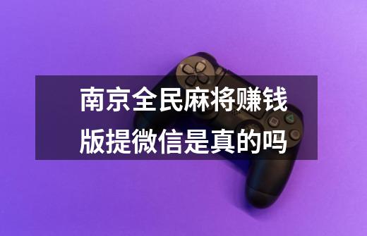 南京全民麻将赚钱版提微信是真的吗-第1张-游戏信息-龙启网