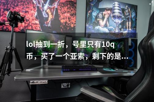 lol抽到一折，号里只有10q币，买了一个亚索，剩下的是买一个剑姬还是男刀-第1张-游戏信息-龙启网